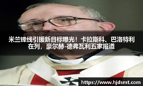 米兰锋线引援新目标曝光!卡拉斯科、巴洛特利在列,豪尔赫-德弗瓦利五家报道